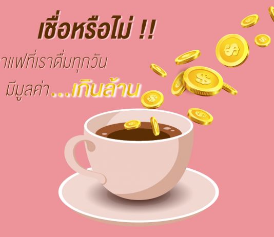 เชื่อหรือไม่ กาแฟที่เราดื่มทุกวันมีมูลค่าเกินล้าน!